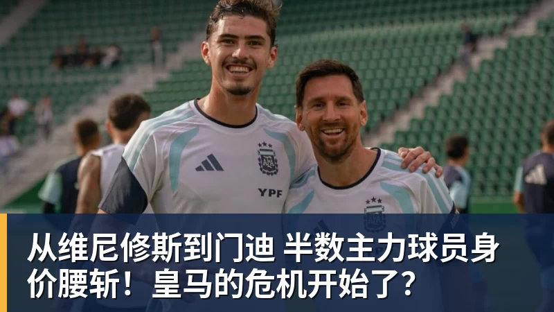 篮球下注从维尼修斯到门迪 半数主力球员身价腰斩！皇马的危机开始了？